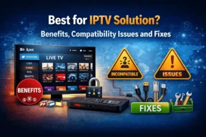 Best for IPTV Solution – Benefits, Compatibility Issues and Fixes
