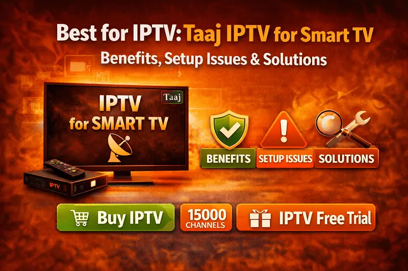 Best for IPTV: Taaj IPTV for Smart TV – Benefits, Setup Issues & Solutions