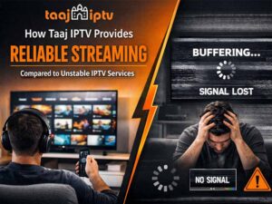 How Taaj IPTV Provides Reliable Streaming Compared to Unstable IPTV Services