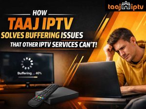 How Taaj IPTV Solves Buffering Issues That Other IPTV Services Can't_